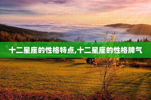 十二星座的性格特点,十二星座的性格脾气
