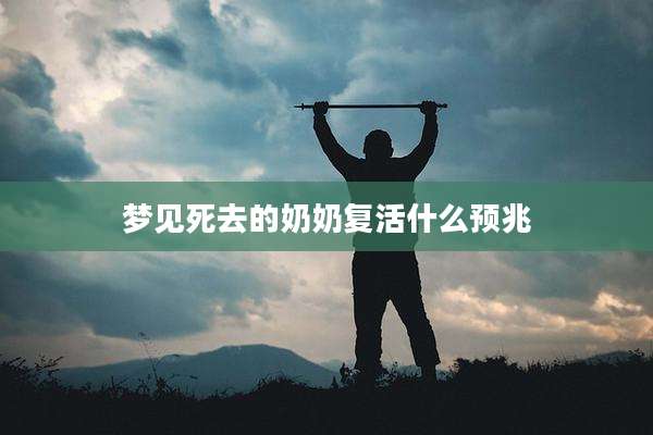 梦见死去的奶奶复活什么预兆