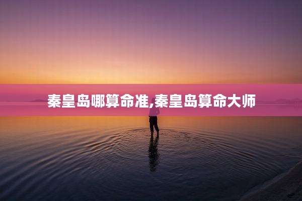 秦皇岛哪算命准,秦皇岛算命大师
