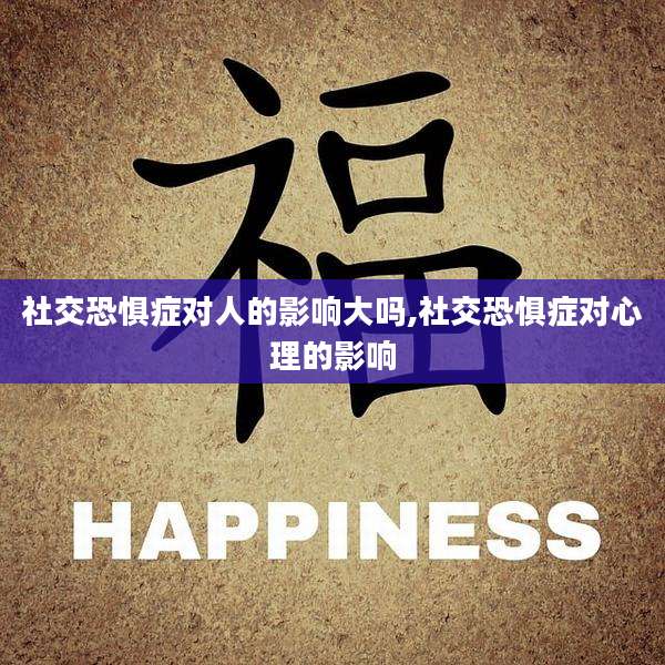 社交恐惧症对人的影响大吗,社交恐惧症对心理的影响