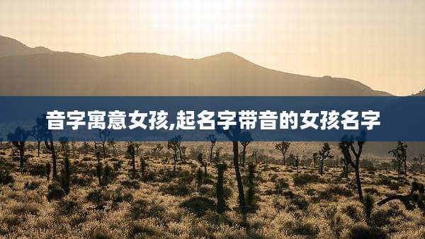 音字寓意女孩,起名字带音的女孩名字
