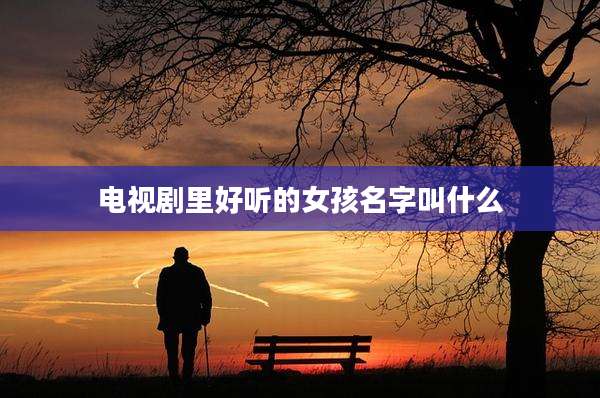 电视剧里好听的女孩名字叫什么