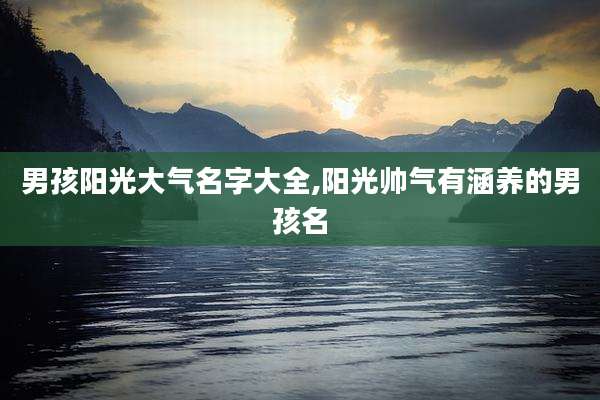 男孩阳光大气名字大全,阳光帅气有涵养的男孩名
