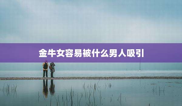 金牛女容易被什么男人吸引