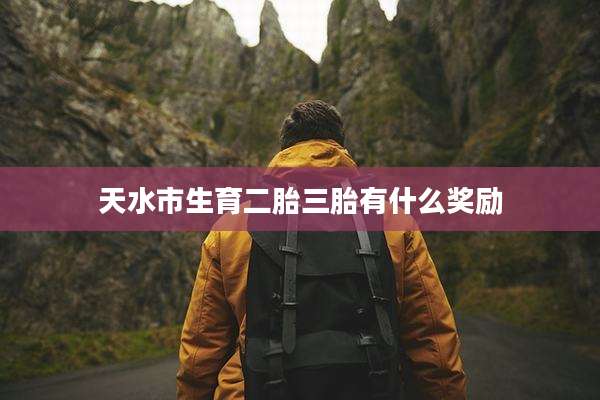 天水市生育二胎三胎有什么奖励