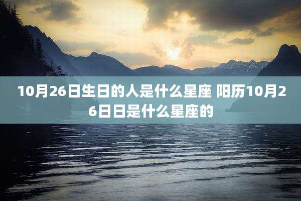 10月26日生日的人是什么星座 阳历10月26日日是什么星座的