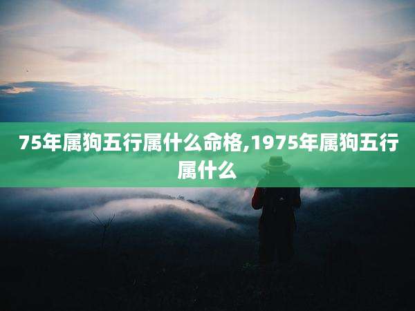 75年属狗五行属什么命格,1975年属狗五行属什么