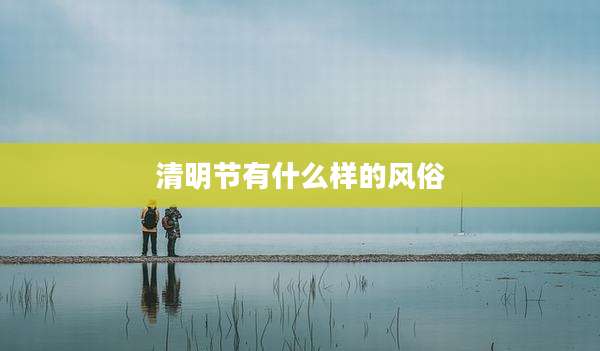 清明节有什么样的风俗