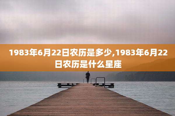 1983年6月22日农历是多少,1983年6月22日农历是什么星座