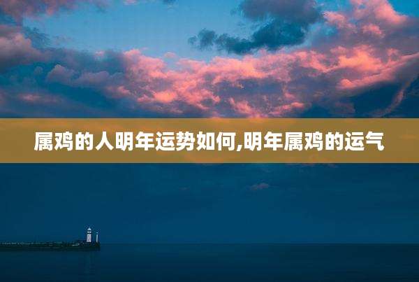 属鸡的人明年运势如何,明年属鸡的运气