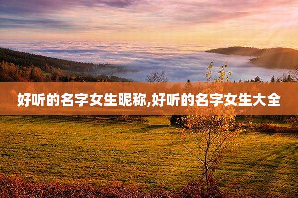 好听的名字女生昵称,好听的名字女生大全