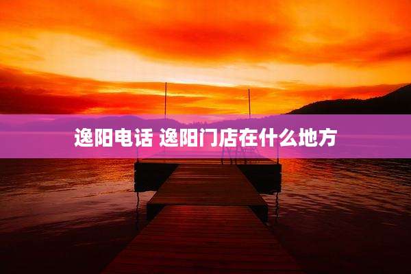 逸阳电话 逸阳门店在什么地方