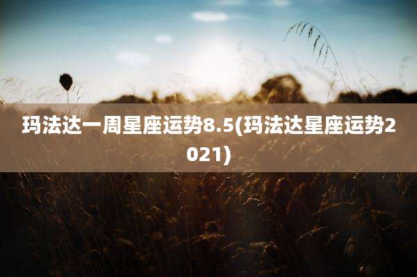 玛法达一周星座运势8.5(玛法达星座运势2021)