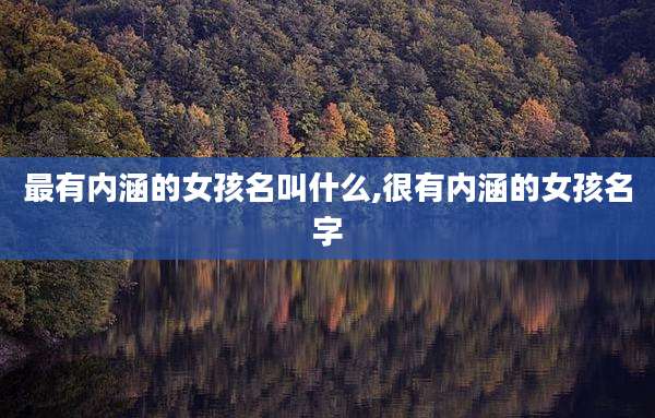 最有内涵的女孩名叫什么,很有内涵的女孩名字