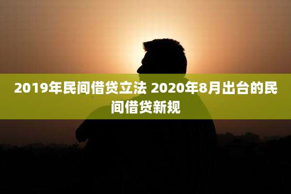 2019年民间借贷立法 2020年8月出台的民间借贷新规