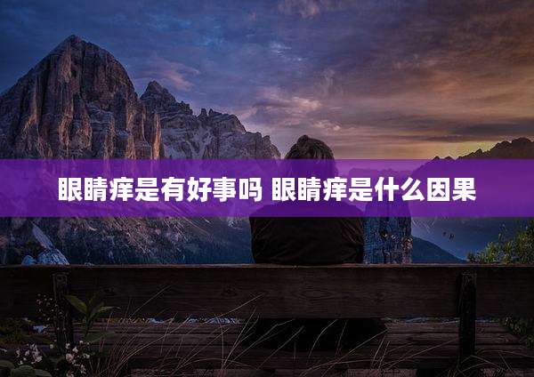 眼睛痒是有好事吗 眼睛痒是什么因果