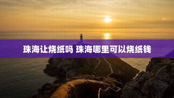 珠海让烧纸吗 珠海哪里可以烧纸钱