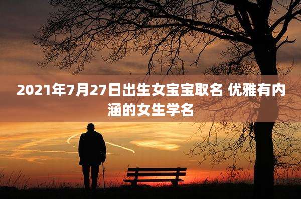 2021年7月27日出生女宝宝取名 优雅有内涵的女生学名