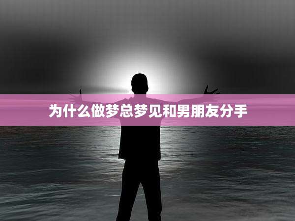 为什么做梦总梦见和男朋友分手