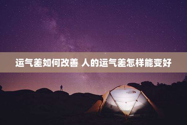 运气差如何改善 人的运气差怎样能变好