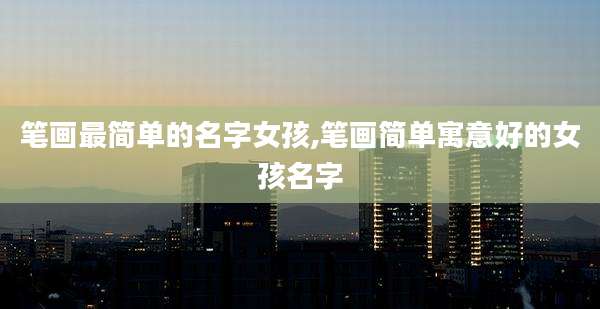 笔画最简单的名字女孩,笔画简单寓意好的女孩名字