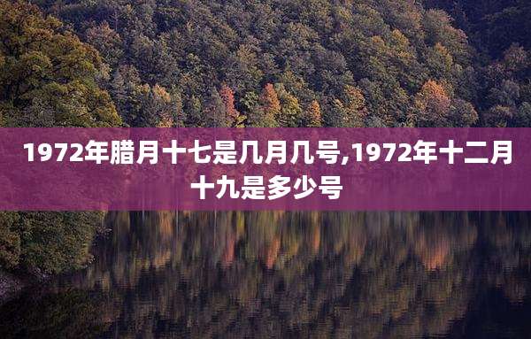 1972年腊月十七是几月几号,1972年十二月十九是多少号