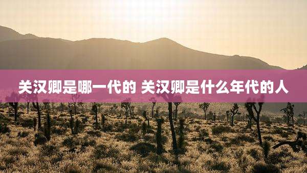 关汉卿是哪一代的 关汉卿是什么年代的人