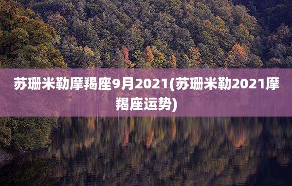 苏珊米勒摩羯座9月2021(苏珊米勒2021摩羯座运势)