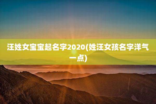 汪姓女宝宝起名字2020(姓汪女孩名字洋气一点)