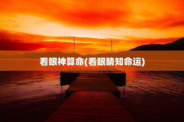 看眼神算命(看眼睛知命运)