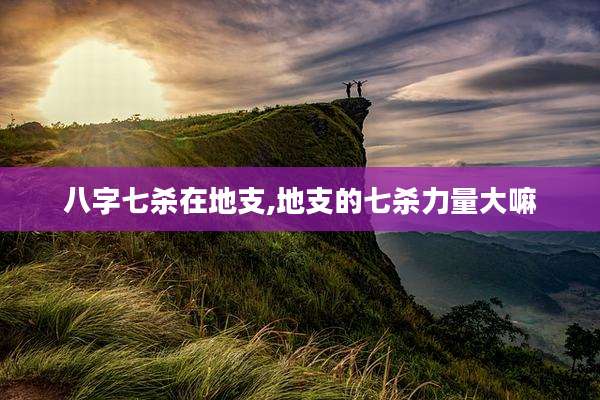 八字七杀在地支,地支的七杀力量大嘛