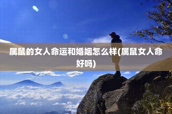 属鼠的女人命运和婚姻怎么样(属鼠女人命好吗)