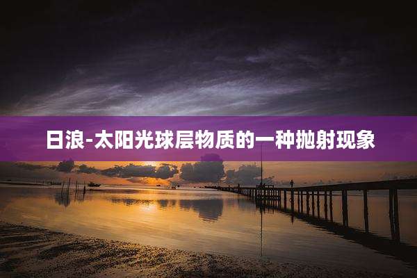 日浪-太阳光球层物质的一种抛射现象