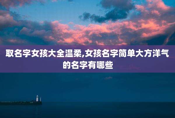 取名字女孩大全温柔,女孩名字简单大方洋气的名字有哪些