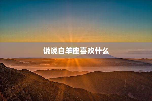 说说白羊座喜欢什么