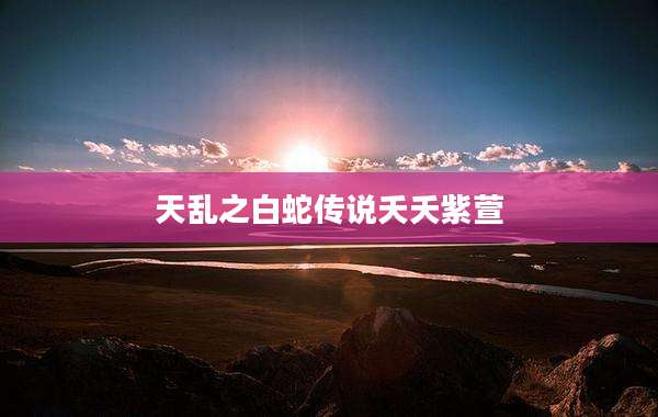 天乱之白蛇传说夭夭紫萱