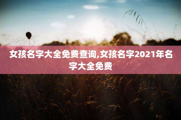 女孩名字大全免费查询,女孩名字2021年名字大全免费