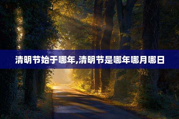 清明节始于哪年,清明节是哪年哪月哪日