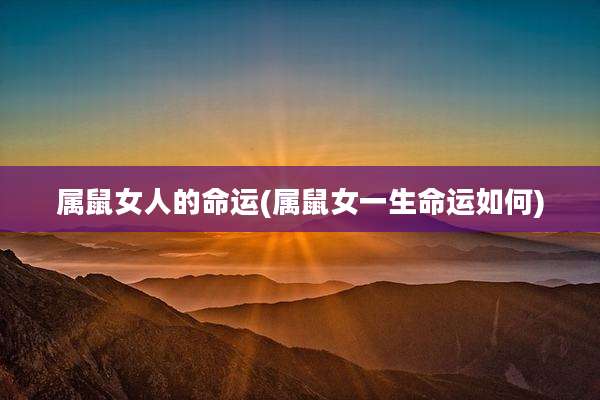 属鼠女人的命运(属鼠女一生命运如何)