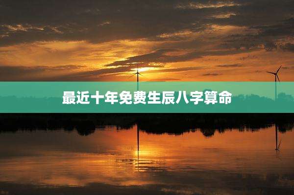 最近十年免费生辰八字算命