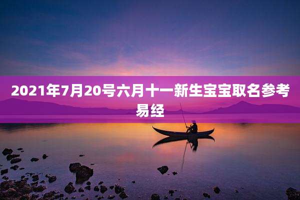 2021年7月20号六月十一新生宝宝取名参考易经