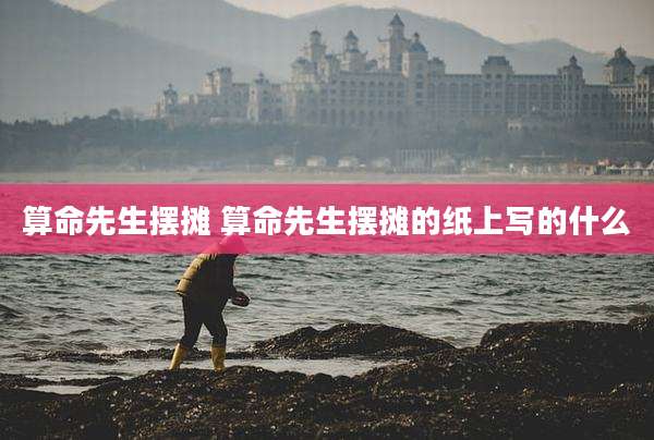 算命先生摆摊 算命先生摆摊的纸上写的什么