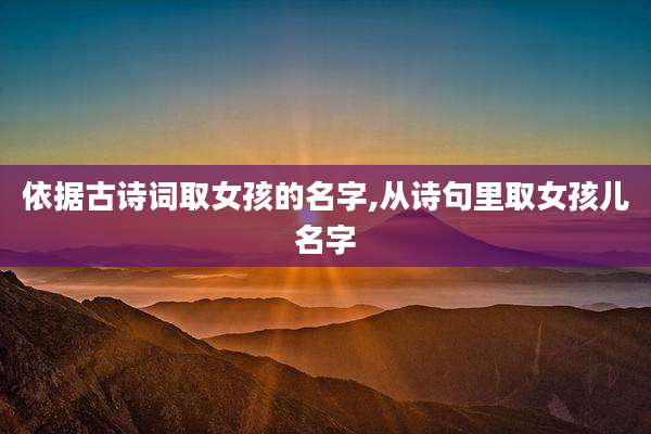 依据古诗词取女孩的名字,从诗句里取女孩儿名字