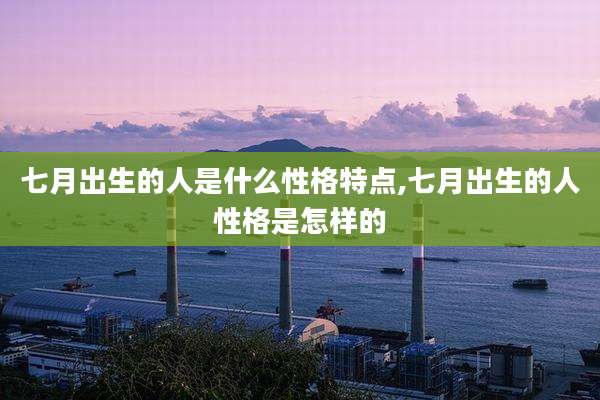 七月出生的人是什么性格特点,七月出生的人性格是怎样的