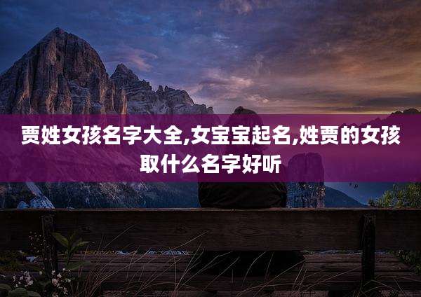 贾姓女孩名字大全,女宝宝起名,姓贾的女孩取什么名字好听