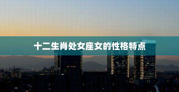 十二生肖处女座女的性格特点