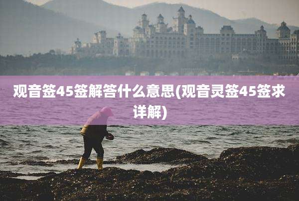 观音签45签解答什么意思(观音灵签45签求详解)