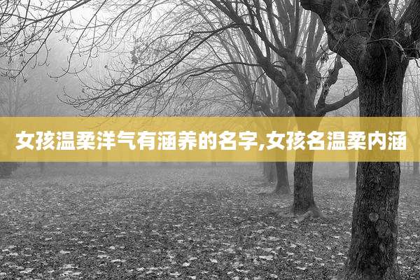 女孩温柔洋气有涵养的名字,女孩名温柔内涵