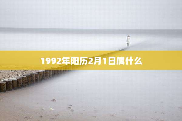 1992年阳历2月1日属什么
