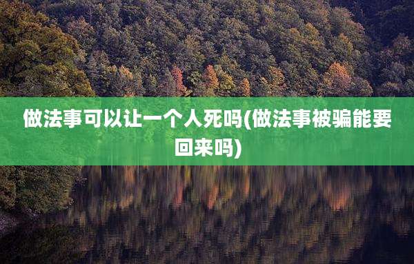 做法事可以让一个人死吗(做法事被骗能要回来吗)
